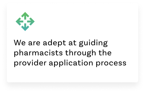 We are adept at guiding pharmacists through the provider application process